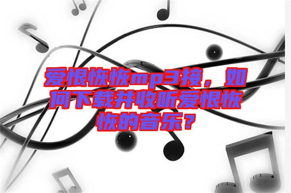 愛恨恢恢mp3接，如何下載并收聽愛恨恢恢的音樂？