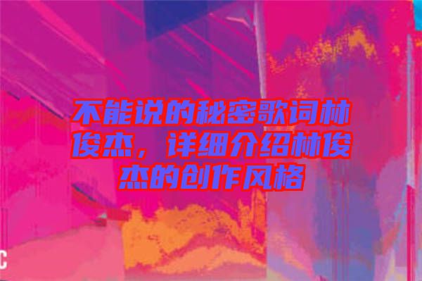 不能說(shuō)的秘密歌詞林俊杰，詳細(xì)介紹林俊杰的創(chuàng)作風(fēng)格