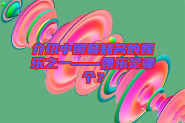 介紹中國最知名的娛樂之一——娛樂是哪個？