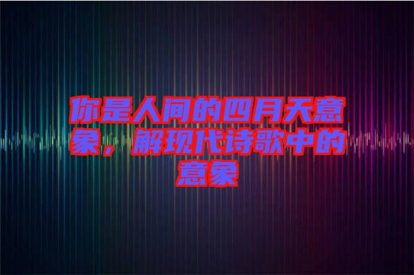 你是人間的四月天意象，解現(xiàn)代詩歌中的意象