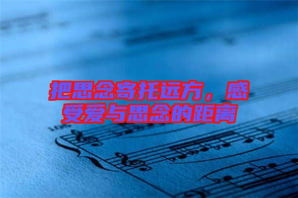 把思念寄托遠方，感受愛與思念的距離