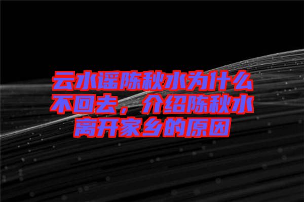 云水謠陳秋水為什么不回去，介紹陳秋水離開(kāi)家鄉(xiāng)的原因