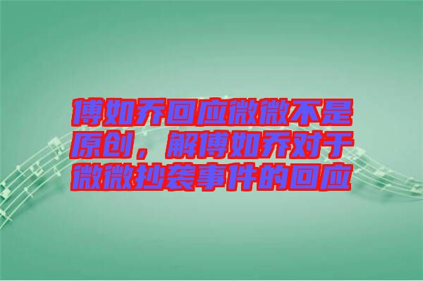 傅如喬回應(yīng)微微不是原創(chuàng)，解傅如喬對(duì)于微微抄襲事件的回應(yīng)