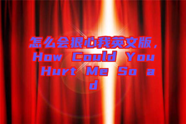 怎么會狠心我英文版，How Could You Hurt Me So ad
