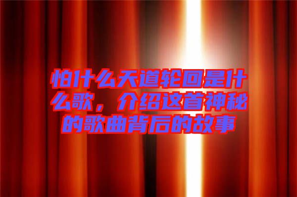 怕什么天道輪回是什么歌，介紹這首神秘的歌曲背后的故事