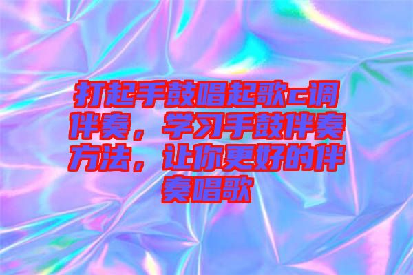 打起手鼓唱起歌c調(diào)伴奏，學(xué)習(xí)手鼓伴奏方法，讓你更好的伴奏唱歌