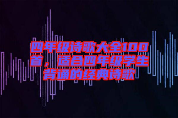 四年級詩歌大全100首，適合四年級學生背誦的經(jīng)典詩歌