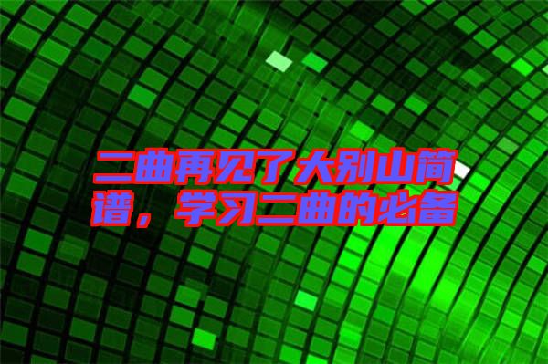 二曲再見了大別山簡譜，學(xué)習(xí)二曲的必備