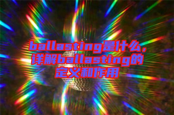 ballasting是什么，詳解ballasting的定義和作用