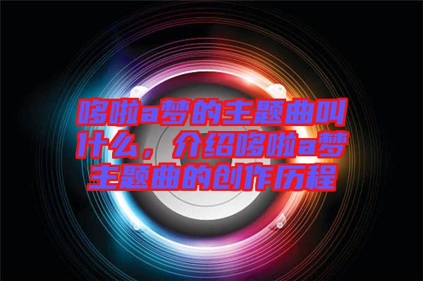 哆啦a夢的主題曲叫什么，介紹哆啦a夢主題曲的創(chuàng)作歷程
