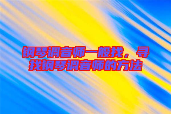 鋼琴調(diào)音師一般找，尋找鋼琴調(diào)音師的方法