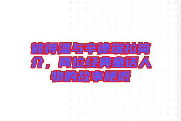 彼得潘與辛德瑞拉簡介，兩位經(jīng)典童話人物的故事梗概