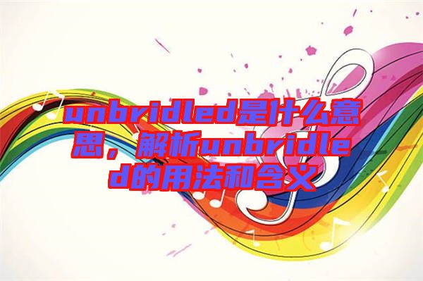 unbridled是什么意思，解析unbridled的用法和含義