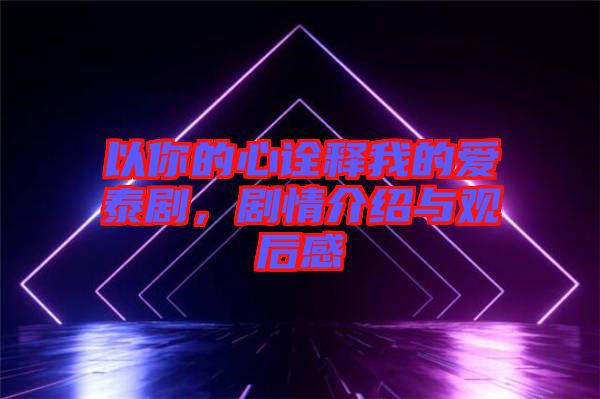以你的心詮釋我的愛泰劇，劇情介紹與觀后感