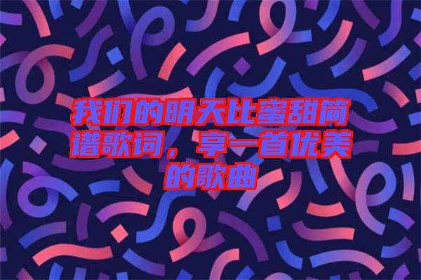 我們的明天比蜜甜簡(jiǎn)譜歌詞，享一首優(yōu)美的歌曲