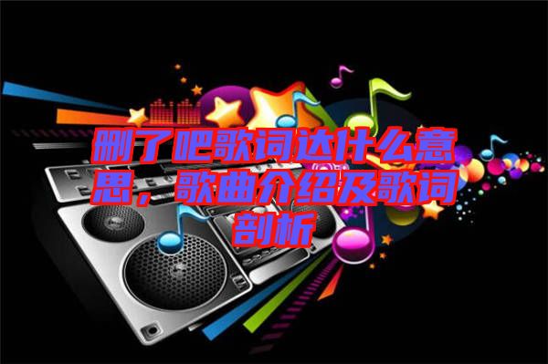 刪了吧歌詞達什么意思，歌曲介紹及歌詞剖析