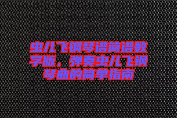蟲兒飛鋼琴譜簡譜數(shù)字版，彈奏蟲兒飛鋼琴曲的簡單指南