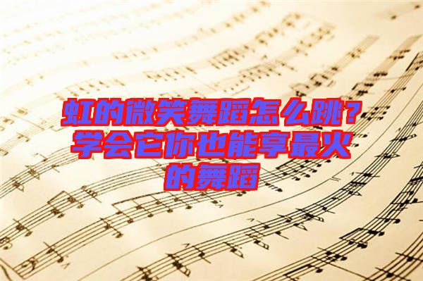 虹的微笑舞蹈怎么跳？學(xué)會它你也能享最火的舞蹈
