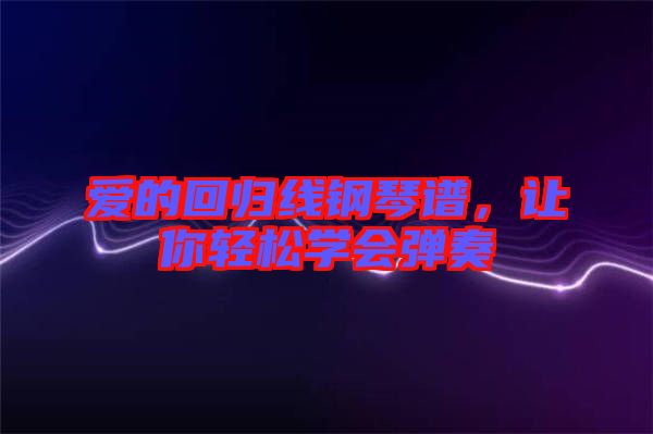 愛(ài)的回歸線(xiàn)鋼琴譜，讓你輕松學(xué)會(huì)彈奏