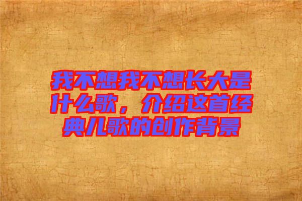 我不想我不想長大是什么歌，介紹這首經(jīng)典兒歌的創(chuàng)作背景