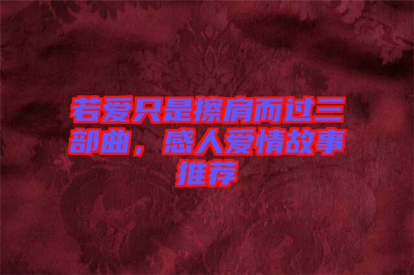 若愛只是擦肩而過三部曲，感人愛情故事推薦