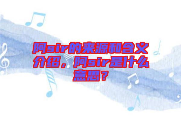 阿sir的來源和含義介紹，阿sir是什么意思？