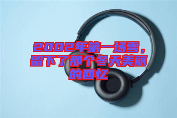 2002年第一場(chǎng)雪，留下了那個(gè)冬天美麗的回憶