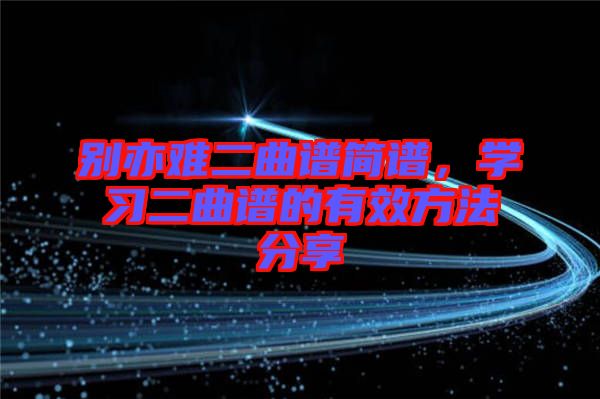 別亦難二曲譜簡(jiǎn)譜，學(xué)習(xí)二曲譜的有效方法分享