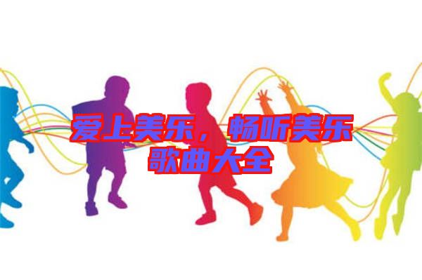 愛(ài)上美樂(lè)，暢聽美樂(lè)歌曲大全