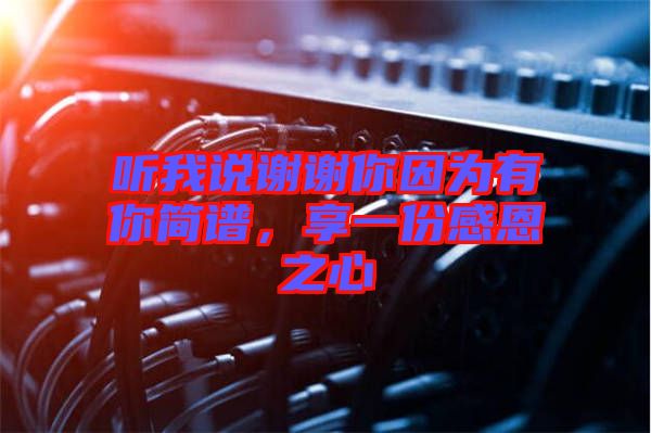 聽我說謝謝你因?yàn)橛心愫?jiǎn)譜，享一份感恩之心