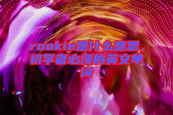 rookie是什么意思，初學(xué)者必須的英文單詞