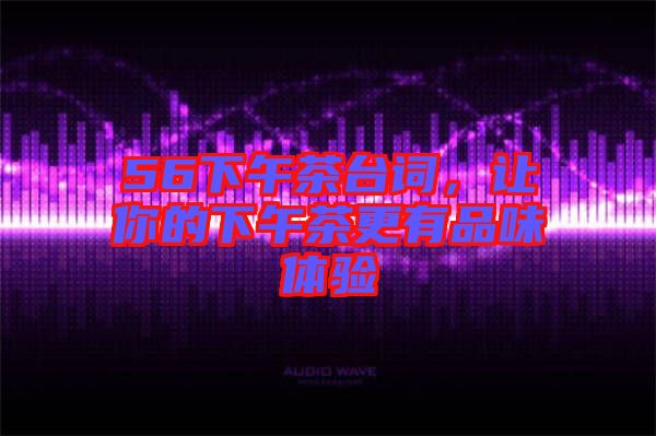 56下午茶臺詞，讓你的下午茶更有品味體驗