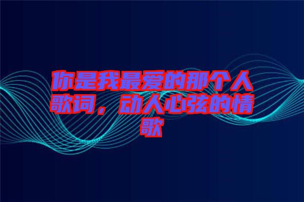 你是我最愛的那個(gè)人歌詞，動(dòng)人心弦的情歌