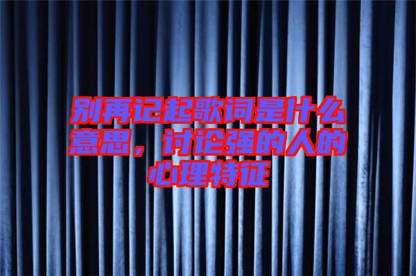 別再記起歌詞是什么意思，討論強的人的心理特征