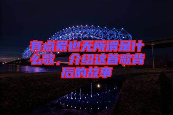 有點累也無所謂是什么歌，介紹這首歌背后的故事