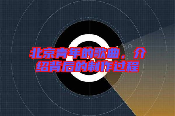 北京青年的歌曲，介紹背后的制作過程