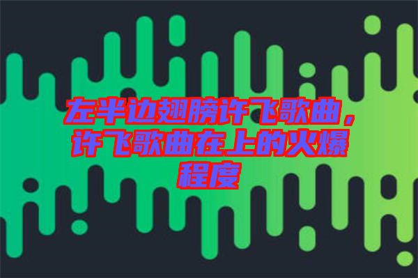 左半邊翅膀許飛歌曲，許飛歌曲在上的火爆程度