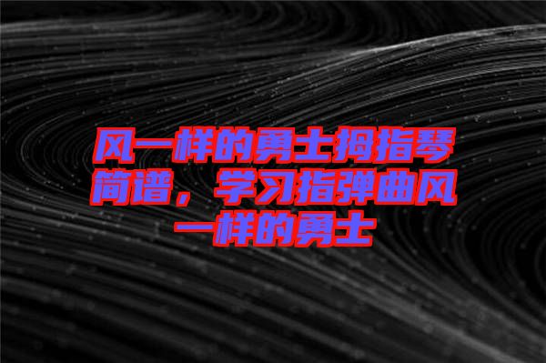風(fēng)一樣的勇士拇指琴簡譜，學(xué)習(xí)指彈曲風(fēng)一樣的勇士