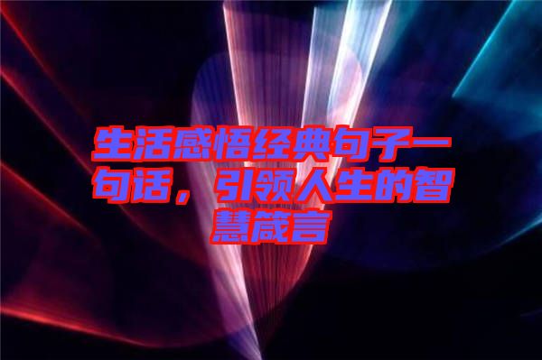 生活感悟經(jīng)典句子一句話，引領(lǐng)人生的智慧箴言
