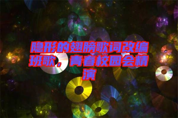 隱形的翅膀歌詞改編班歌，青春校園會精演