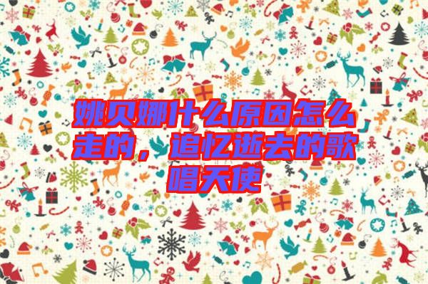 姚貝娜什么原因怎么走的，追憶逝去的歌唱天使