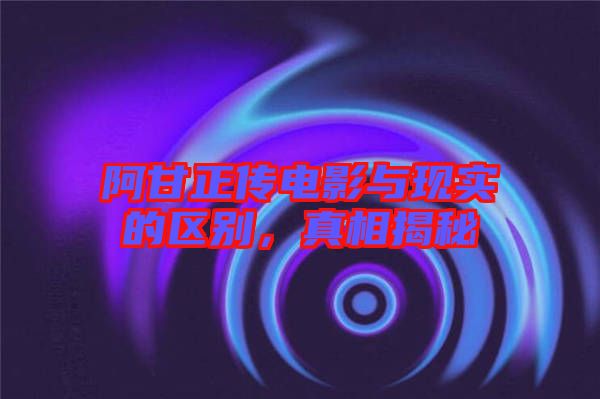 阿甘正傳電影與現(xiàn)實的區(qū)別，真相揭秘