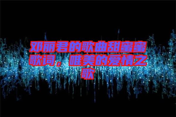 鄧麗君的歌曲甜蜜蜜歌詞，唯美的愛情之歌