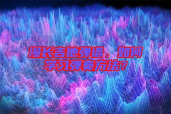 漫長吉他彈譜，如何學(xué)習(xí)彈奏方法？
