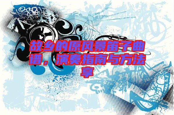 故鄉(xiāng)的原風(fēng)景笛子曲譜，演奏指南與方法享