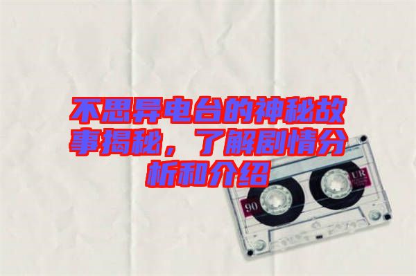 不思異電臺(tái)的神秘故事揭秘，了解劇情分析和介紹