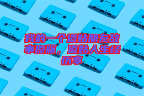 我的一個道姑朋友故事原版，道姑人生經(jīng)歷享