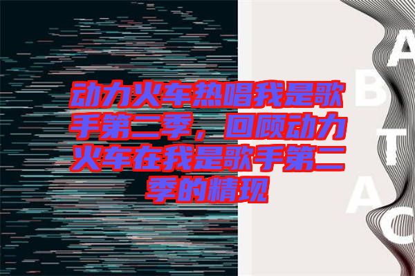動(dòng)力火車(chē)熱唱我是歌手第二季，回顧動(dòng)力火車(chē)在我是歌手第二季的精現(xiàn)