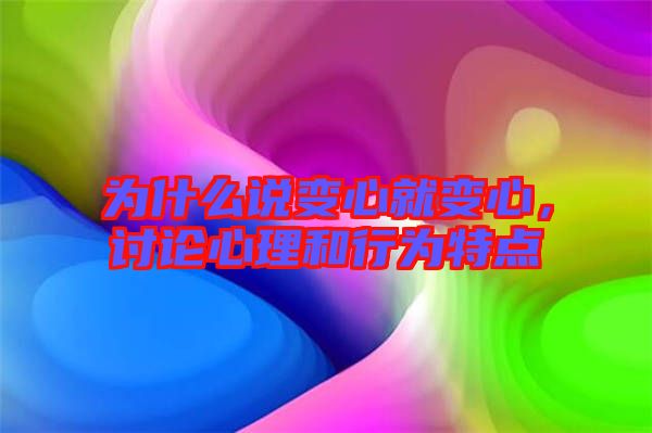 為什么說(shuō)變心就變心，討論心理和行為特點(diǎn)