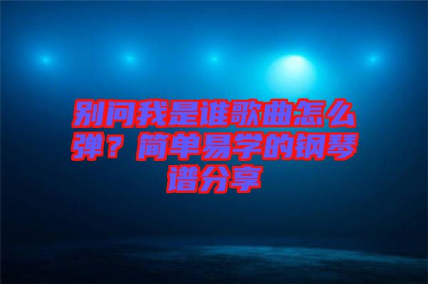 別問(wèn)我是誰(shuí)歌曲怎么彈？簡(jiǎn)單易學(xué)的鋼琴譜分享